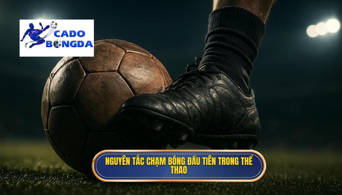 Nguyên tắc cốt lõi của việc chạm bóng đầu tiên (The First Touch)