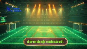 Kinh nghiệm soi góc hiệp 1: Bí quyết làm chủ cuộc chơi từ góc nhìn chuyên gia